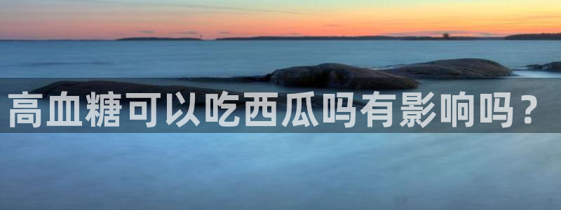 51吃瓜网今日必吃每日大瓜:高血糖可以吃西瓜吗有影响吗?