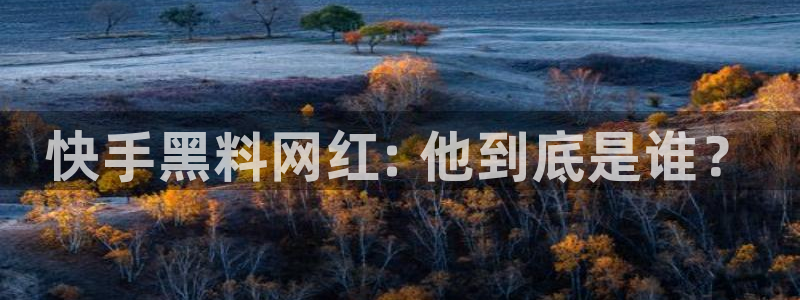 91吃瓜网今日吃瓜入口:快手黑料网红: 他到底是谁?